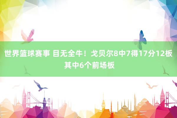 世界篮球赛事 目无全牛！戈贝尔8中7得17分12板 其中6个前场板