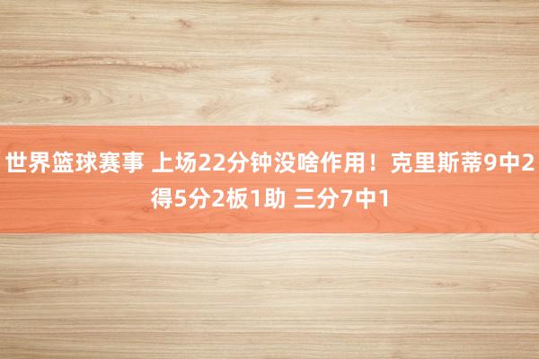 世界篮球赛事 上场22分钟没啥作用！克里斯蒂9中2得5分2板1助 三分7中1