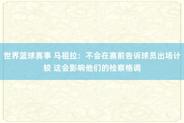 世界篮球赛事 马祖拉：不会在赛前告诉球员出场计较 这会影响他们的检察格调