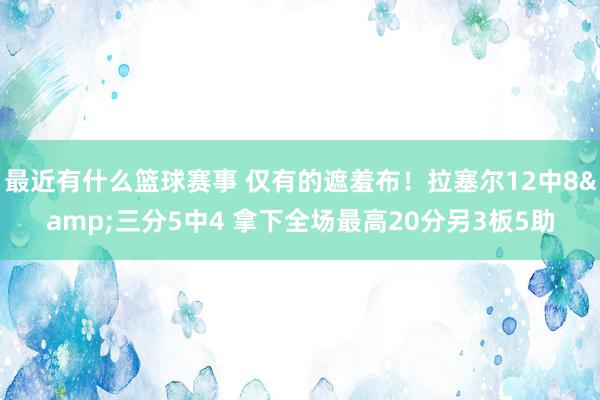 最近有什么篮球赛事 仅有的遮羞布！拉塞尔12中8&三分5中4 拿下全场最高20分另3板5助