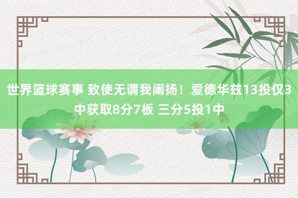 世界篮球赛事 致使无谓我阐扬！爱德华兹13投仅3中获取8分7板 三分5投1中