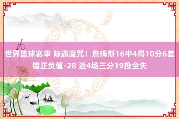 世界篮球赛事 际遇魔咒！詹姆斯16中4得10分6差错正负值-28 近4场三分19投全失