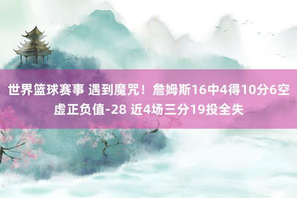 世界篮球赛事 遇到魔咒！詹姆斯16中4得10分6空虚正负值-28 近4场三分19投全失