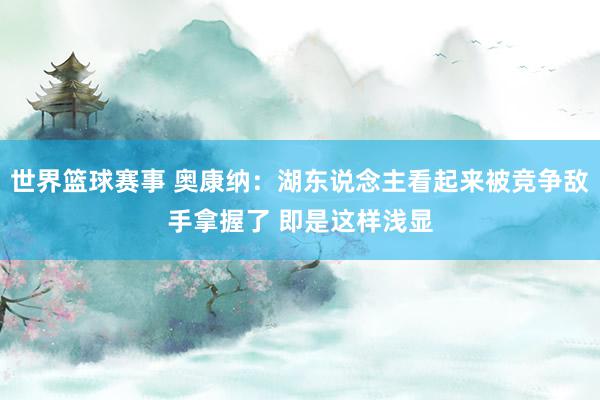 世界篮球赛事 奥康纳：湖东说念主看起来被竞争敌手拿握了 即是这样浅显