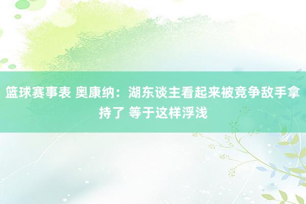 篮球赛事表 奥康纳：湖东谈主看起来被竞争敌手拿持了 等于这样浮浅