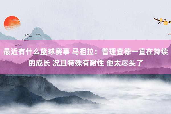 最近有什么篮球赛事 马祖拉：普理查德一直在持续的成长 况且特殊有耐性 他太尽头了