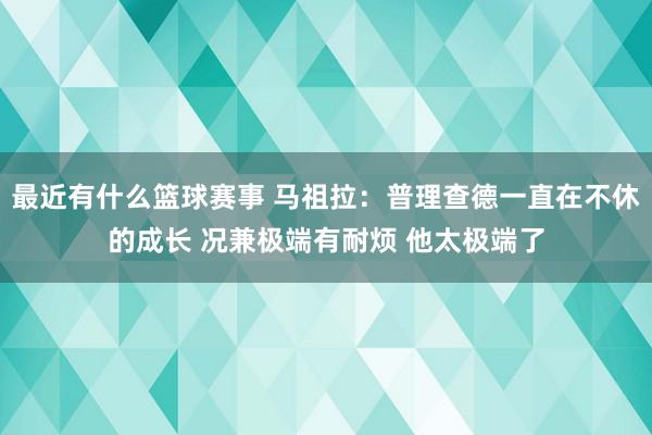 最近有什么篮球赛事 马祖拉：普理查德一直在不休的成长 况兼极端有耐烦 他太极端了