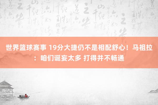 世界篮球赛事 19分大捷仍不是相配舒心！马祖拉：咱们诞妄太多 打得并不畅通