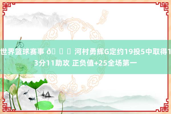 世界篮球赛事 👀河村勇辉G定约19投5中取得13分11助攻 正负值+25全场第一