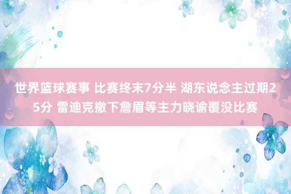 世界篮球赛事 比赛终末7分半 湖东说念主过期25分 雷迪克撤下詹眉等主力晓谕覆没比赛