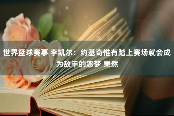 世界篮球赛事 李凯尔：约基奇惟有踏上赛场就会成为敌手的恶梦 果然