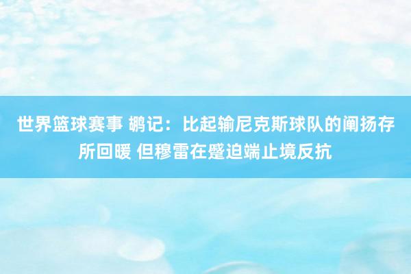 世界篮球赛事 鹕记：比起输尼克斯球队的阐扬存所回暖 但穆雷在蹙迫端止境反抗