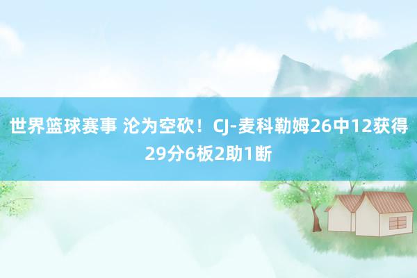 世界篮球赛事 沦为空砍！CJ-麦科勒姆26中12获得29分6板2助1断