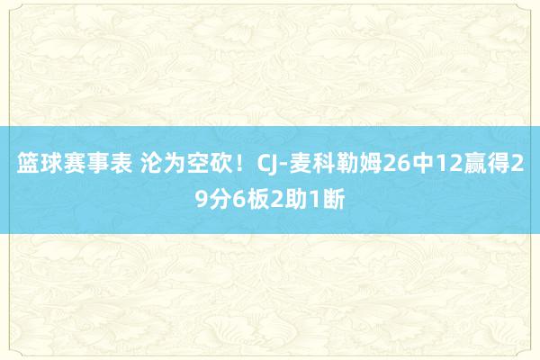 篮球赛事表 沦为空砍！CJ-麦科勒姆26中12赢得29分6板2助1断