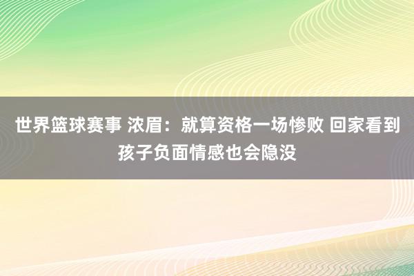 世界篮球赛事 浓眉：就算资格一场惨败 回家看到孩子负面情感也会隐没