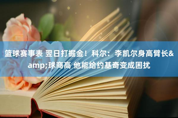 篮球赛事表 翌日打掘金！科尔：李凯尔身高臂长&球商高 他能给约基奇变成困扰