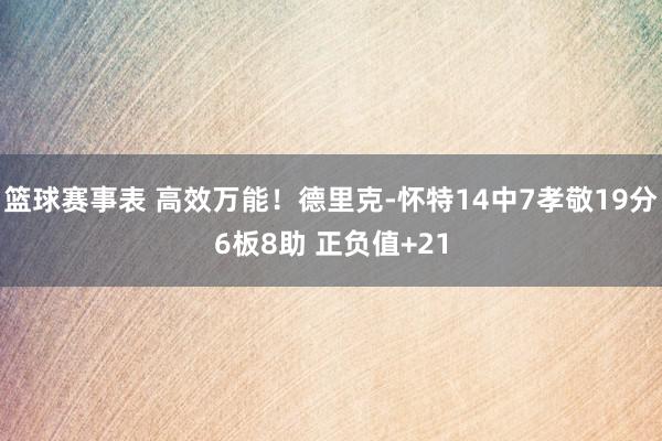 篮球赛事表 高效万能！德里克-怀特14中7孝敬19分6板8助 正负值+21