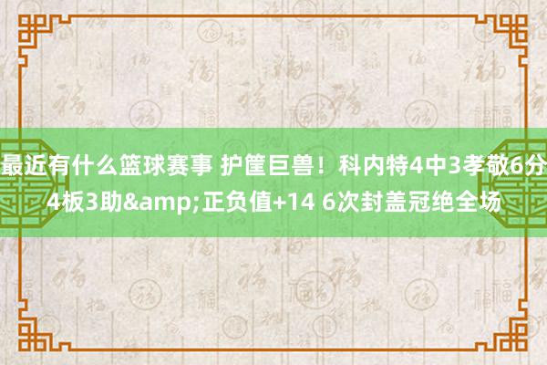 最近有什么篮球赛事 护筐巨兽！科内特4中3孝敬6分4板3助&正负值+14 6次封盖冠绝全场