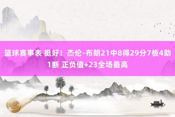 篮球赛事表 挺好！杰伦-布朗21中8得29分7板4助1断 正负值+23全场最高