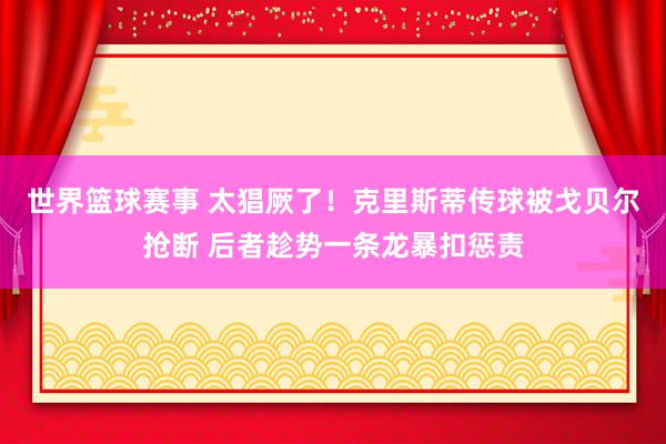 世界篮球赛事 太猖厥了！克里斯蒂传球被戈贝尔抢断 后者趁势一条龙暴扣惩责