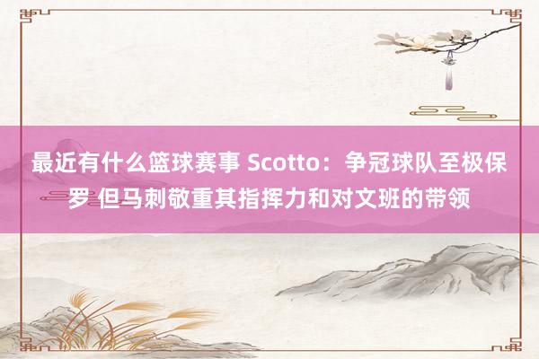 最近有什么篮球赛事 Scotto：争冠球队至极保罗 但马刺敬重其指挥力和对文班的带领