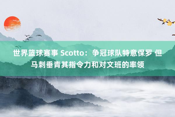 世界篮球赛事 Scotto：争冠球队特意保罗 但马刺垂青其指令力和对文班的率领