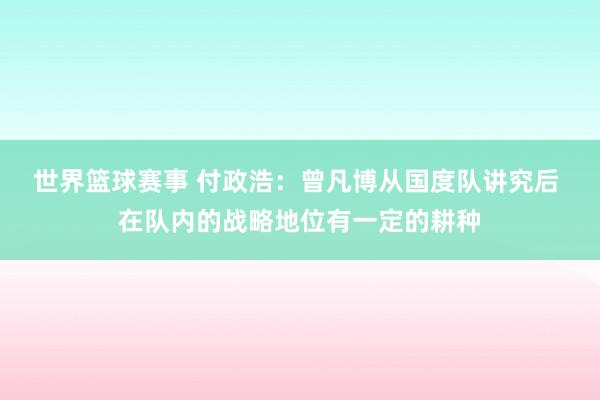 世界篮球赛事 付政浩：曾凡博从国度队讲究后 在队内的战略地位有一定的耕种