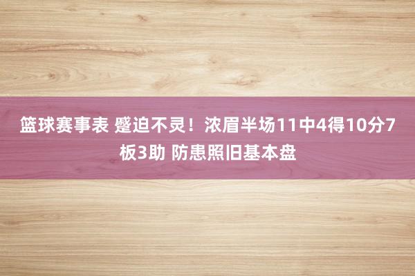 篮球赛事表 蹙迫不灵！浓眉半场11中4得10分7板3助 防患照旧基本盘