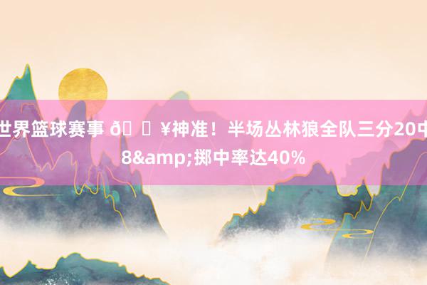 世界篮球赛事 🔥神准！半场丛林狼全队三分20中8&掷中率达40%