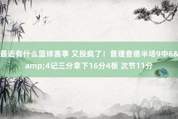 最近有什么篮球赛事 又投疯了！普理查德半场9中6&4记三分拿下16分4板 次节11分