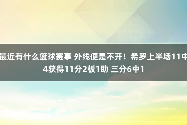 最近有什么篮球赛事 外线便是不开！希罗上半场11中4获得11分2板1助 三分6中1