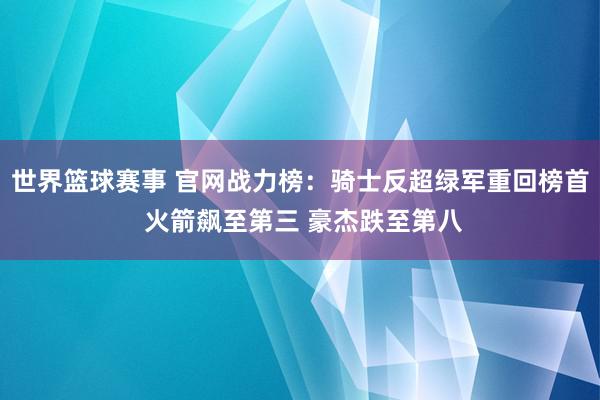 世界篮球赛事 官网战力榜：骑士反超绿军重回榜首 火箭飙至第三 豪杰跌至第八