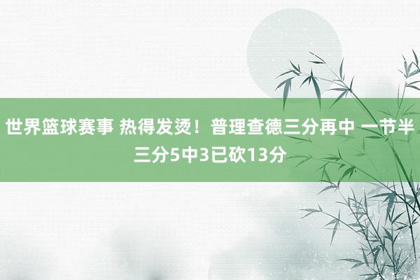 世界篮球赛事 热得发烫！普理查德三分再中 一节半三分5中3已砍13分