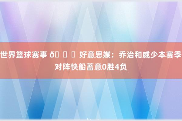 世界篮球赛事 👀好意思媒：乔治和威少本赛季对阵快船蓄意0胜4负