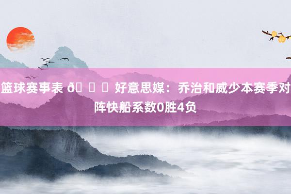 篮球赛事表 👀好意思媒：乔治和威少本赛季对阵快船系数0胜4负