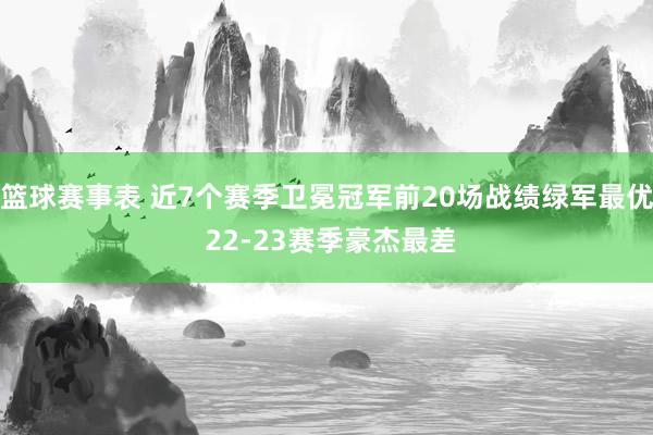 篮球赛事表 近7个赛季卫冕冠军前20场战绩绿军最优 22-23赛季豪杰最差