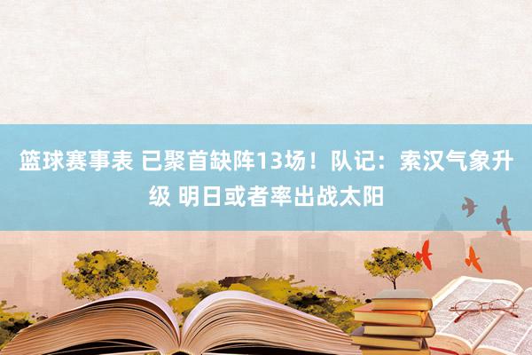 篮球赛事表 已聚首缺阵13场！队记：索汉气象升级 明日或者率出战太阳