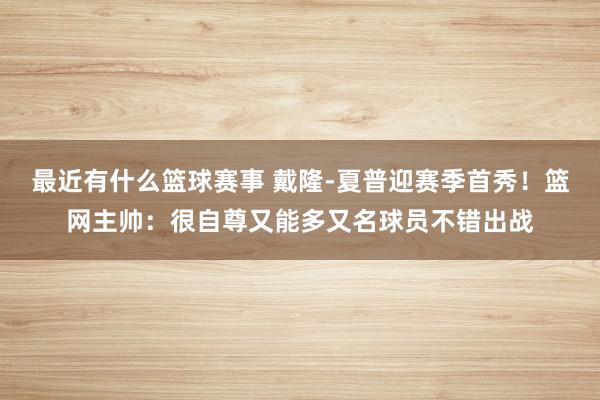 最近有什么篮球赛事 戴隆-夏普迎赛季首秀！篮网主帅：很自尊又能多又名球员不错出战