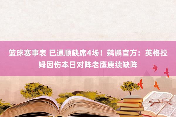 篮球赛事表 已通顺缺席4场！鹈鹕官方：英格拉姆因伤本日对阵老鹰赓续缺阵