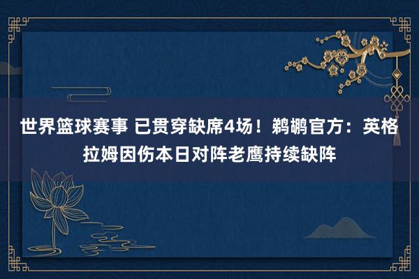 世界篮球赛事 已贯穿缺席4场！鹈鹕官方：英格拉姆因伤本日对阵老鹰持续缺阵