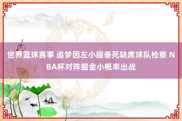 世界篮球赛事 追梦因左小腿垂死缺席球队检察 NBA杯对阵掘金小概率出战