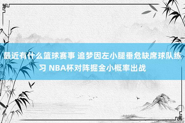 最近有什么篮球赛事 追梦因左小腿垂危缺席球队练习 NBA杯对阵掘金小概率出战