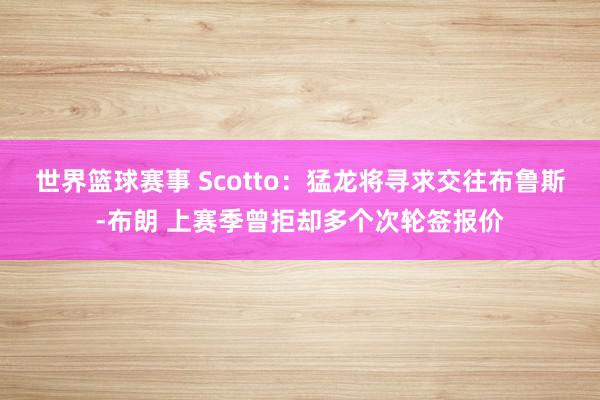 世界篮球赛事 Scotto：猛龙将寻求交往布鲁斯-布朗 上赛季曾拒却多个次轮签报价