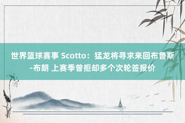 世界篮球赛事 Scotto：猛龙将寻求来回布鲁斯-布朗 上赛季曾拒却多个次轮签报价