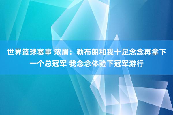 世界篮球赛事 浓眉：勒布朗和我十足念念再拿下一个总冠军 我念念体验下冠军游行